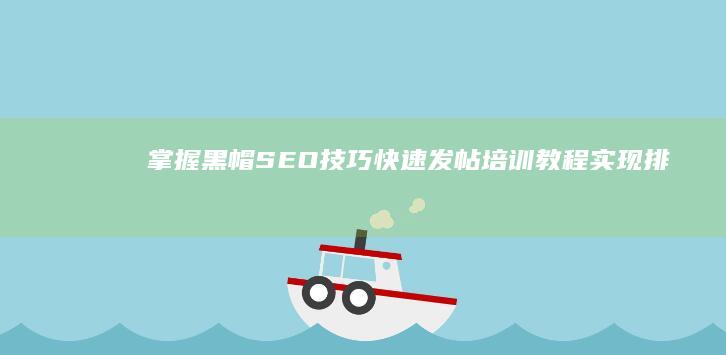 掌握黑帽SEO技巧：快速发帖培训教程实现排名提升揭秘