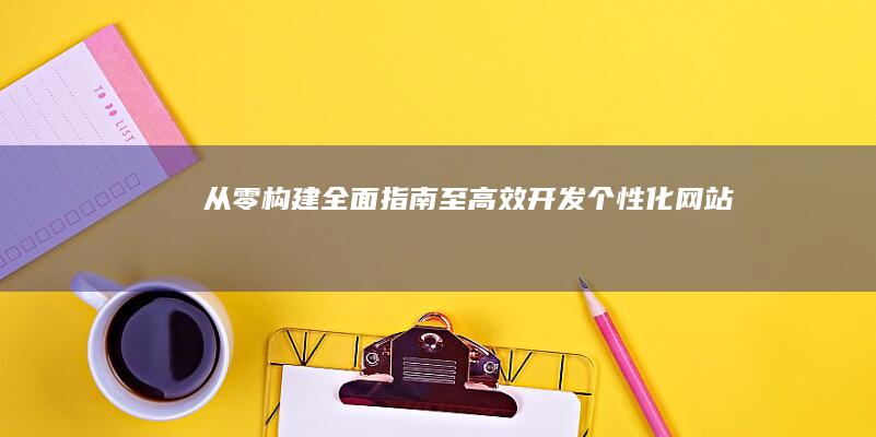 从零构建：全面指南至高效开发个性化网站