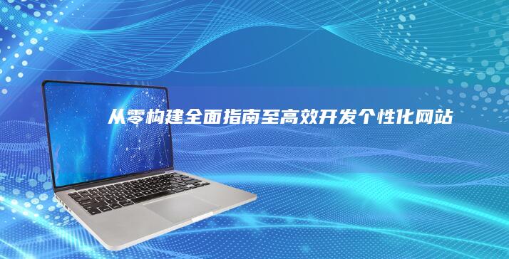 从零构建：全面指南至高效开发个性化网站